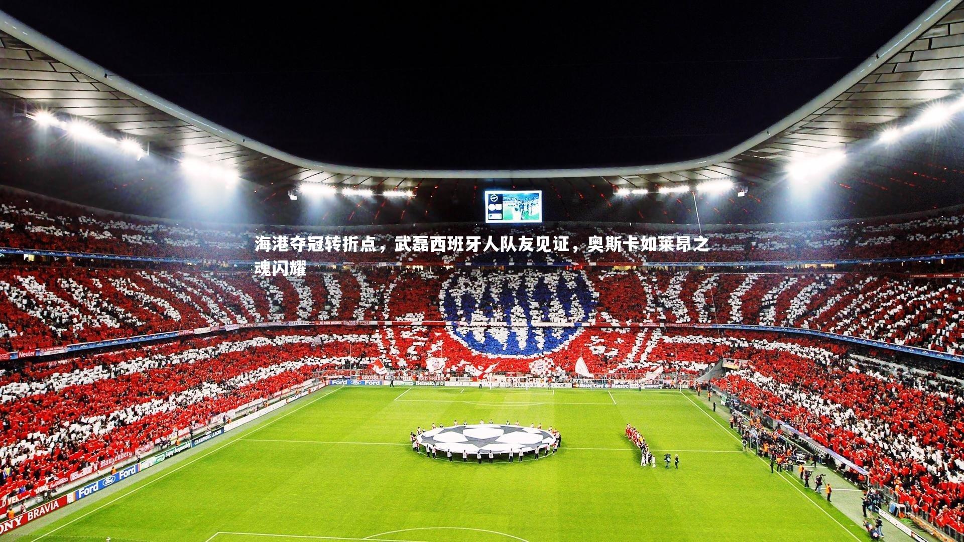 友博体育平台官网|海港夺冠转折点，武磊西班牙人队友见证，奥斯卡如莱昂之魂闪耀