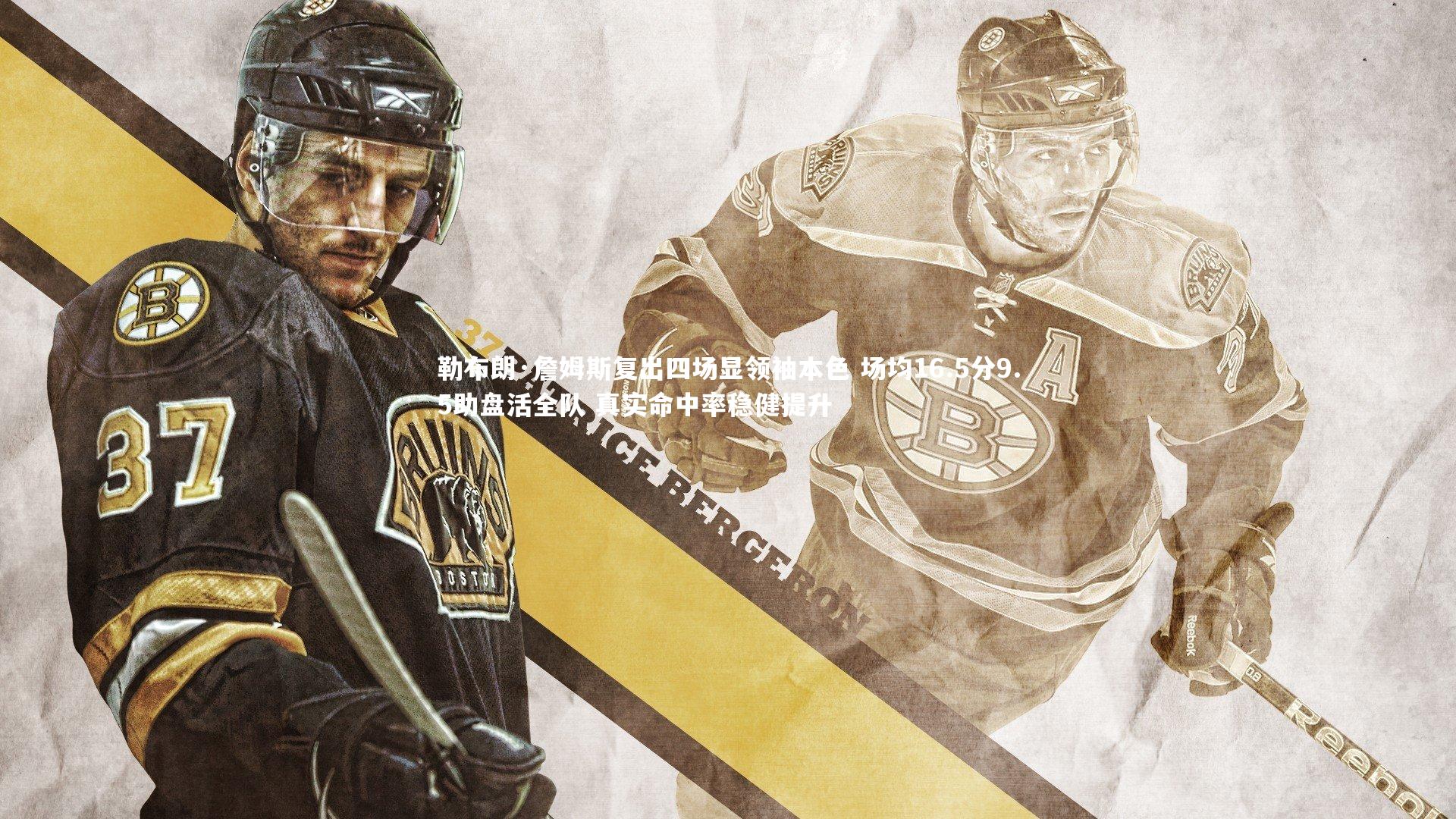 勒布朗·詹姆斯复出四场显领袖本色 场均16.5分9.5助盘活全队 真实命中率稳健提升