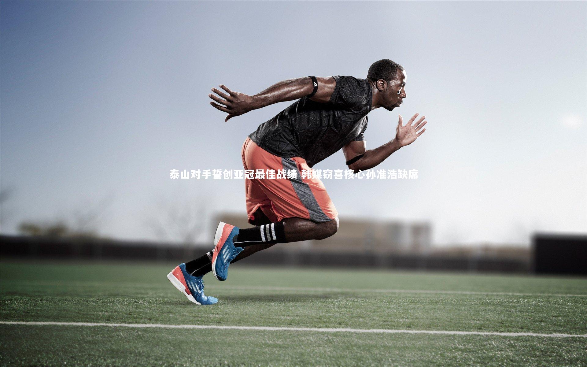 友博体育网页版_泰山对手誓创亚冠最佳战绩 韩媒窃喜核心孙准浩缺席